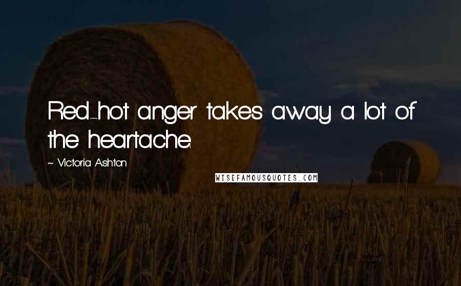 Victoria Ashton Quotes: Red-hot anger takes away a lot of the heartache.
