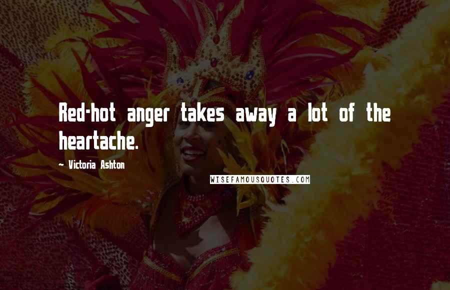 Victoria Ashton Quotes: Red-hot anger takes away a lot of the heartache.