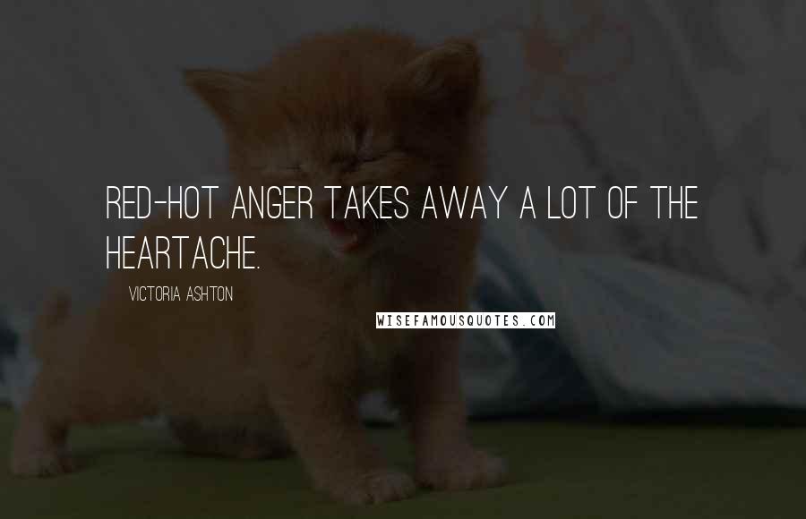 Victoria Ashton Quotes: Red-hot anger takes away a lot of the heartache.