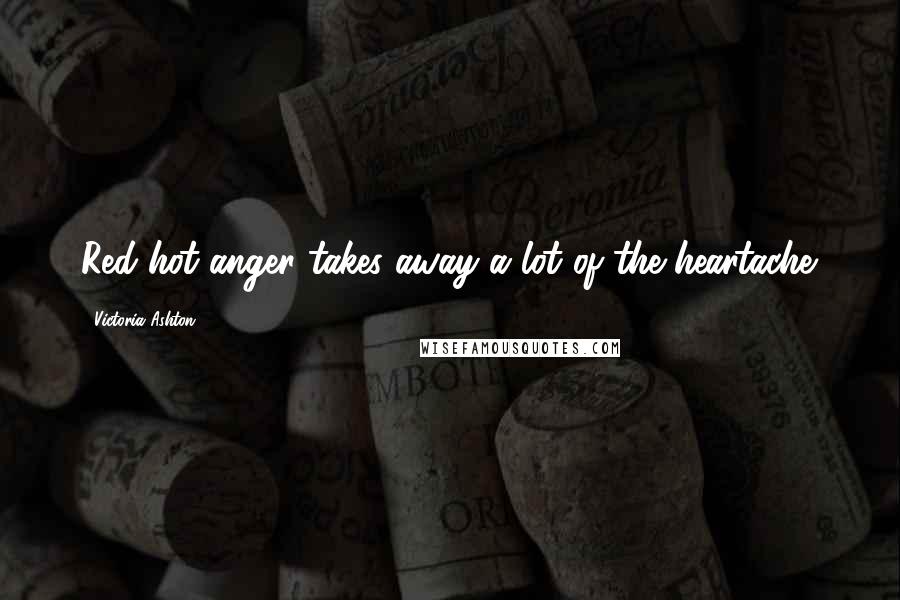 Victoria Ashton Quotes: Red-hot anger takes away a lot of the heartache.