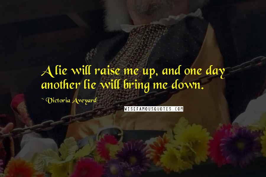 Victoria Aveyard Quotes: A lie will raise me up, and one day another lie will bring me down.
