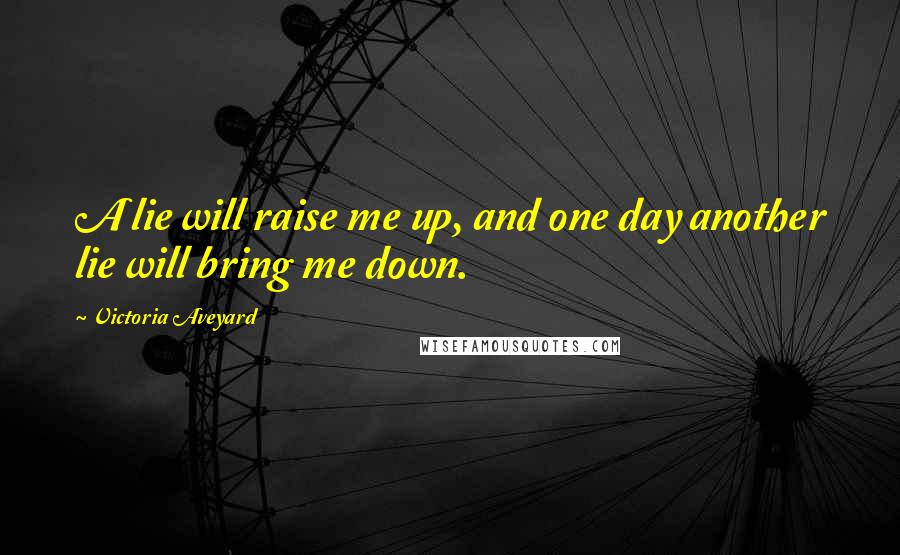 Victoria Aveyard Quotes: A lie will raise me up, and one day another lie will bring me down.