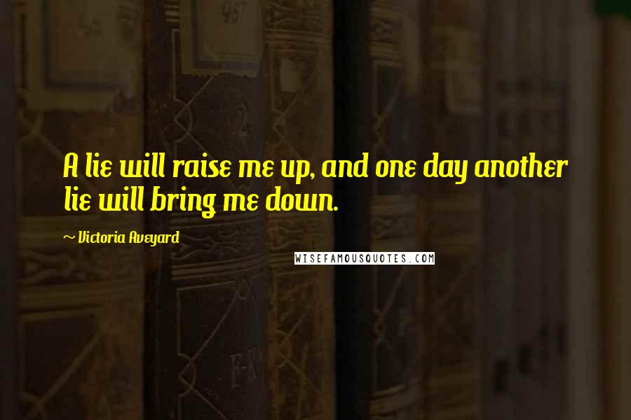 Victoria Aveyard Quotes: A lie will raise me up, and one day another lie will bring me down.