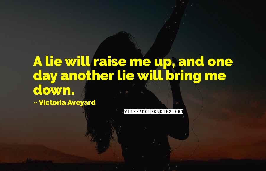 Victoria Aveyard Quotes: A lie will raise me up, and one day another lie will bring me down.