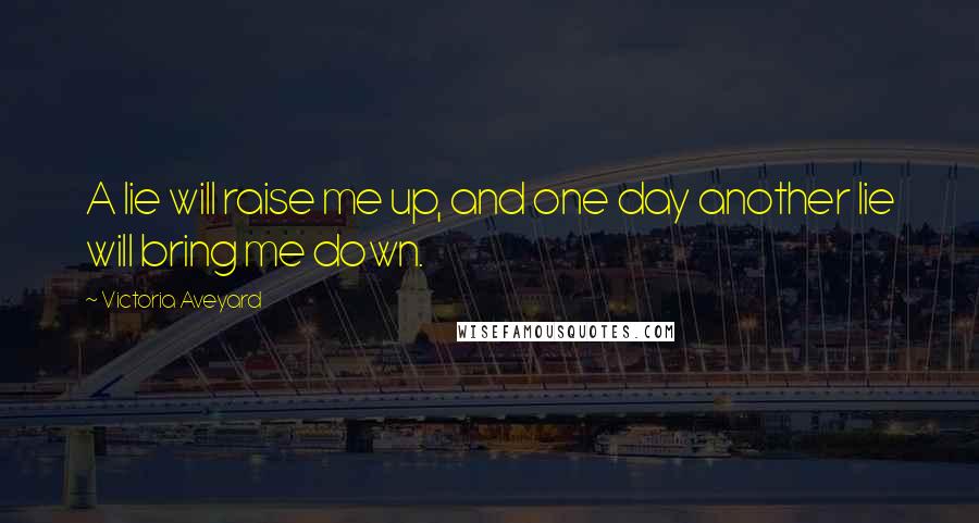 Victoria Aveyard Quotes: A lie will raise me up, and one day another lie will bring me down.