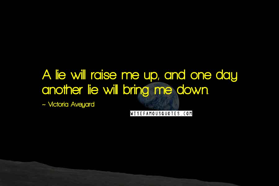 Victoria Aveyard Quotes: A lie will raise me up, and one day another lie will bring me down.
