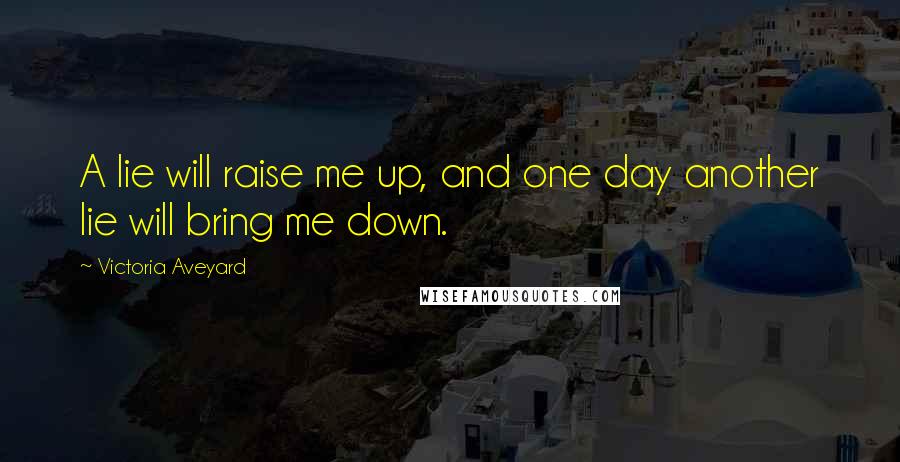 Victoria Aveyard Quotes: A lie will raise me up, and one day another lie will bring me down.