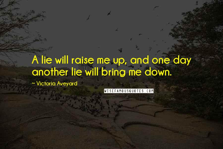 Victoria Aveyard Quotes: A lie will raise me up, and one day another lie will bring me down.