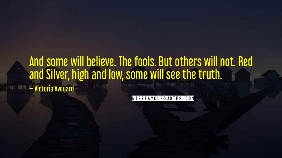 Victoria Aveyard Quotes: And some will believe. The fools. But others will not. Red and Silver, high and low, some will see the truth.