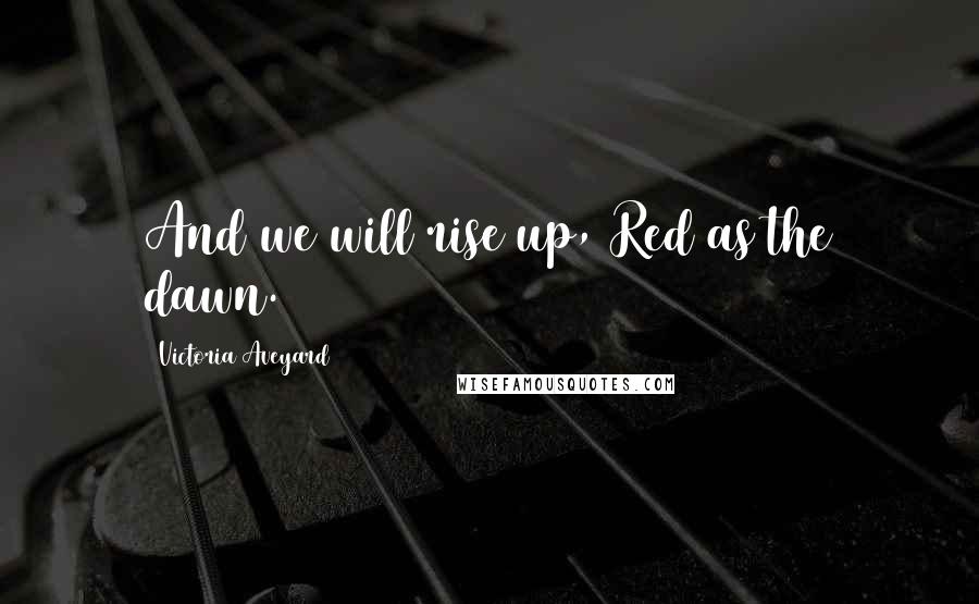 Victoria Aveyard Quotes: And we will rise up, Red as the dawn.