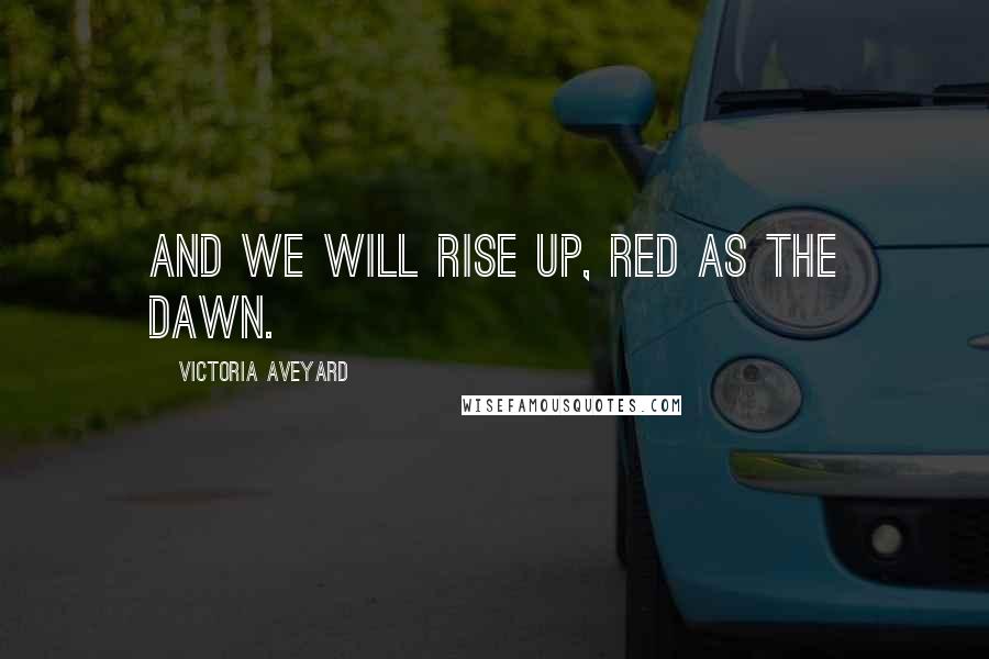 Victoria Aveyard Quotes: And we will rise up, Red as the dawn.