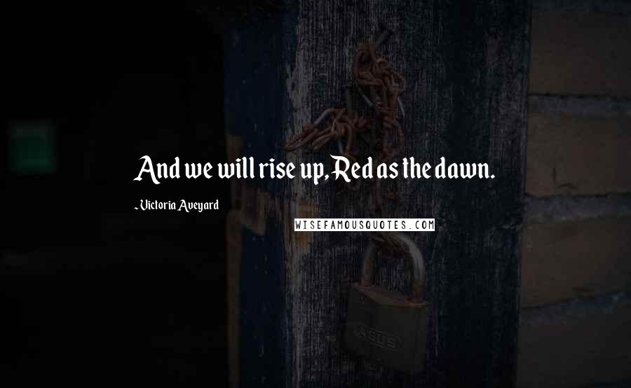 Victoria Aveyard Quotes: And we will rise up, Red as the dawn.