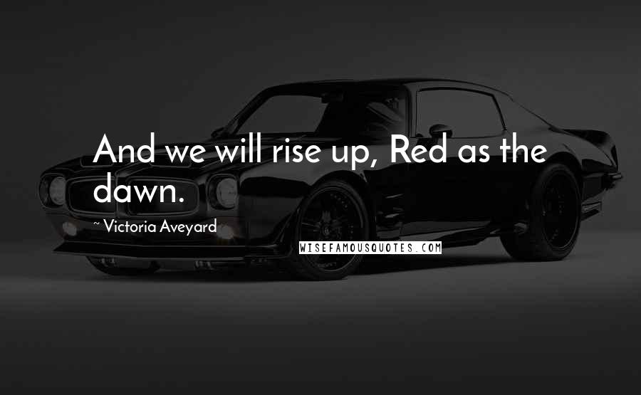 Victoria Aveyard Quotes: And we will rise up, Red as the dawn.