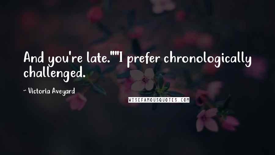Victoria Aveyard Quotes: And you're late.""I prefer chronologically challenged.