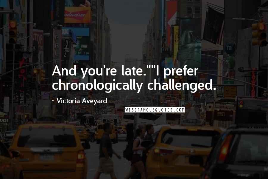 Victoria Aveyard Quotes: And you're late.""I prefer chronologically challenged.