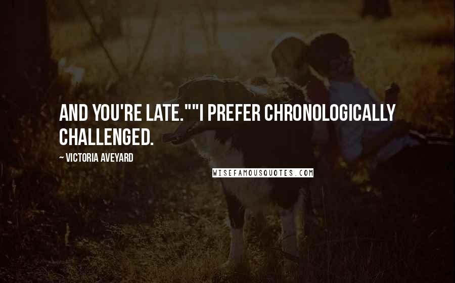 Victoria Aveyard Quotes: And you're late.""I prefer chronologically challenged.