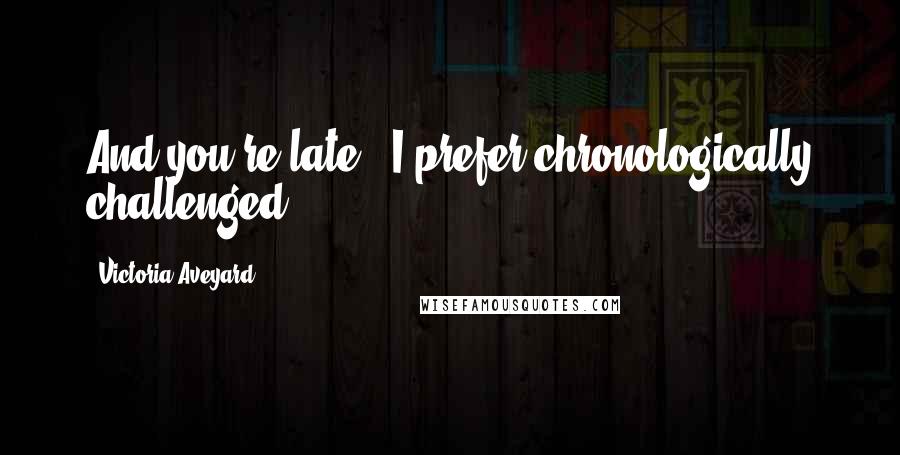 Victoria Aveyard Quotes: And you're late.""I prefer chronologically challenged.