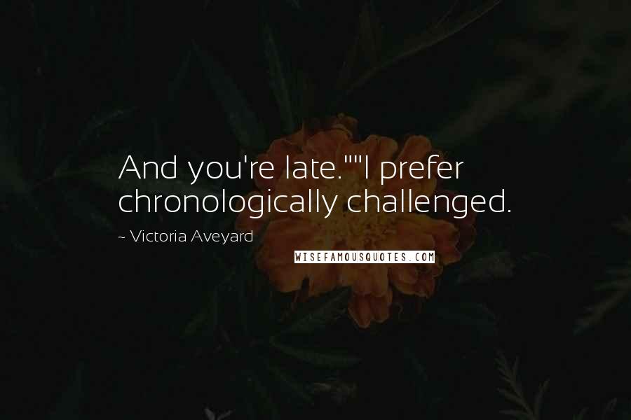 Victoria Aveyard Quotes: And you're late.""I prefer chronologically challenged.