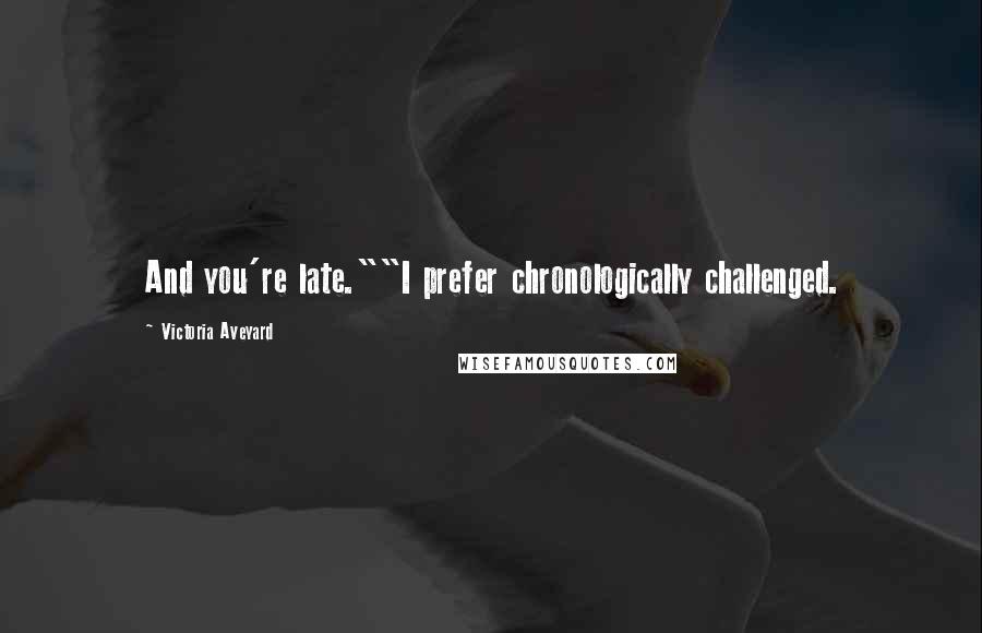 Victoria Aveyard Quotes: And you're late.""I prefer chronologically challenged.