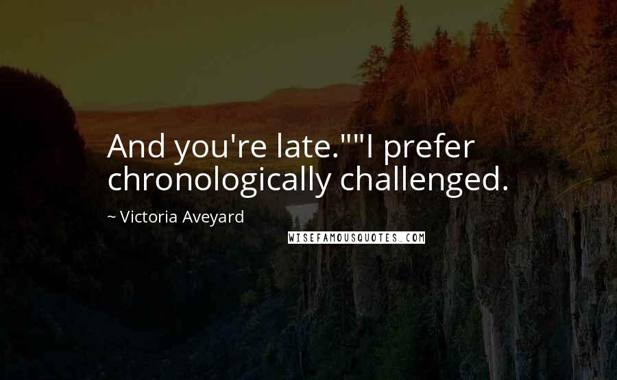 Victoria Aveyard Quotes: And you're late.""I prefer chronologically challenged.