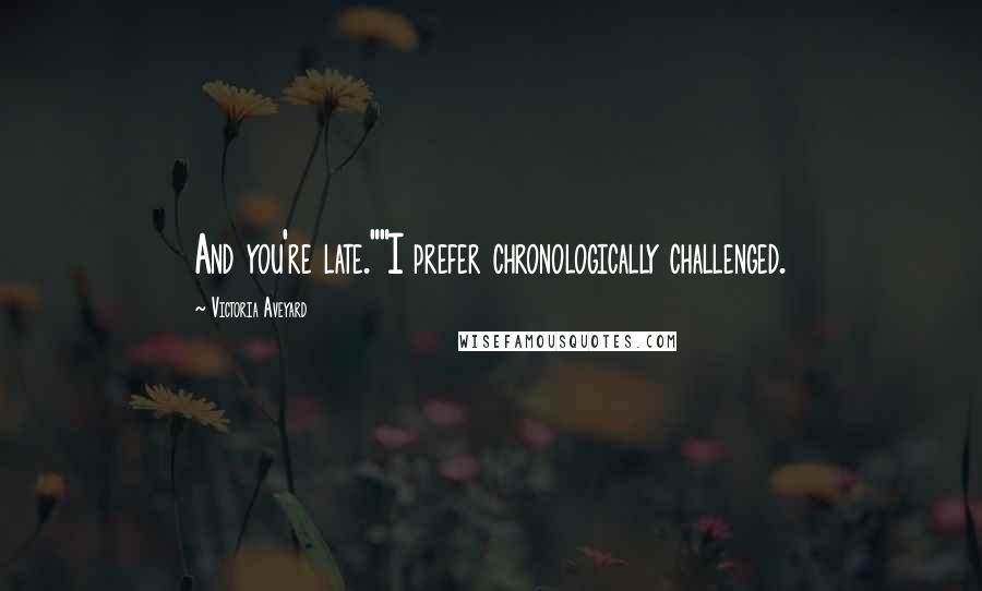 Victoria Aveyard Quotes: And you're late.""I prefer chronologically challenged.