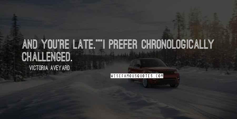 Victoria Aveyard Quotes: And you're late.""I prefer chronologically challenged.