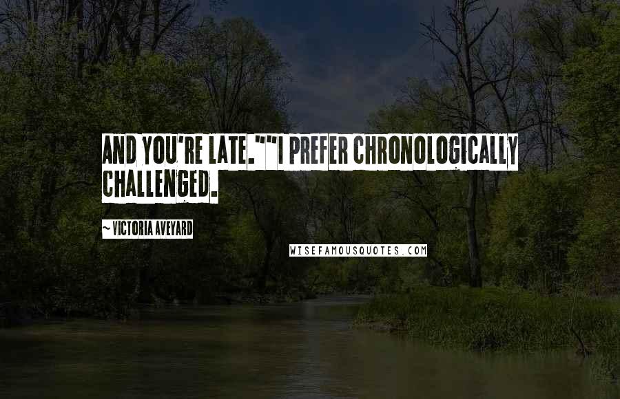 Victoria Aveyard Quotes: And you're late.""I prefer chronologically challenged.