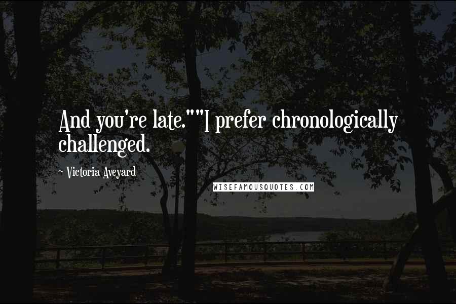 Victoria Aveyard Quotes: And you're late.""I prefer chronologically challenged.