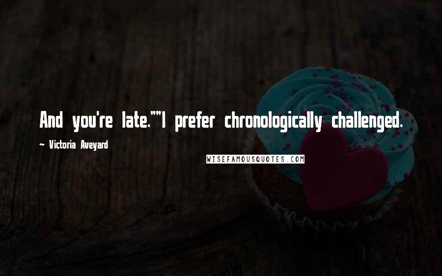 Victoria Aveyard Quotes: And you're late.""I prefer chronologically challenged.