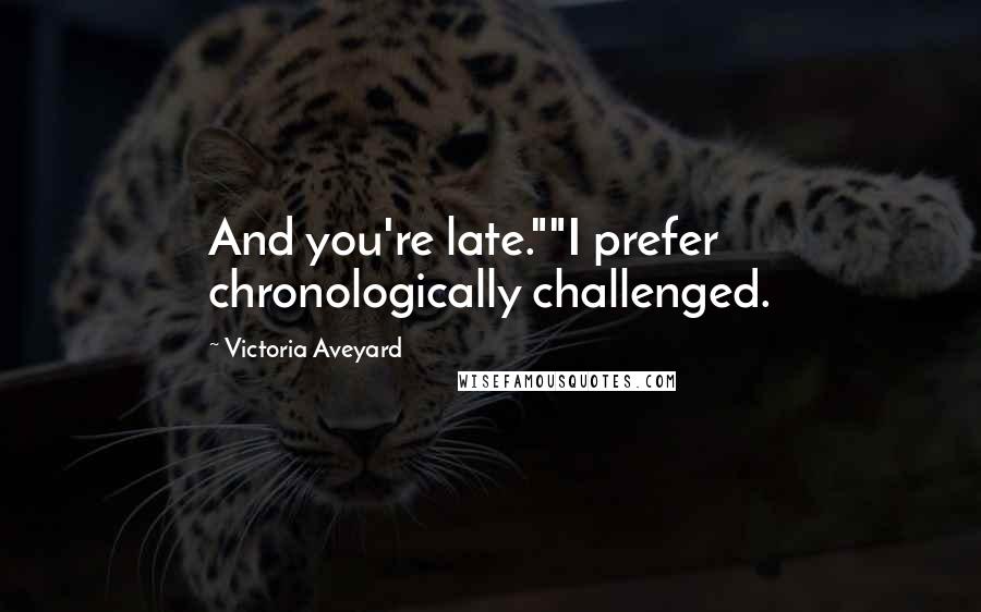 Victoria Aveyard Quotes: And you're late.""I prefer chronologically challenged.