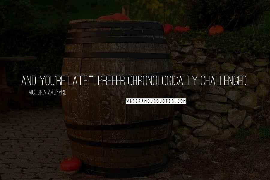 Victoria Aveyard Quotes: And you're late.""I prefer chronologically challenged.
