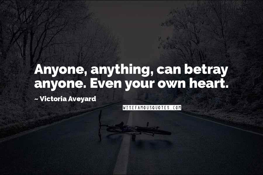 Victoria Aveyard Quotes: Anyone, anything, can betray anyone. Even your own heart.