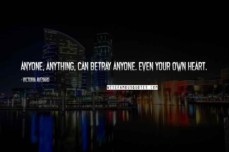 Victoria Aveyard Quotes: Anyone, anything, can betray anyone. Even your own heart.