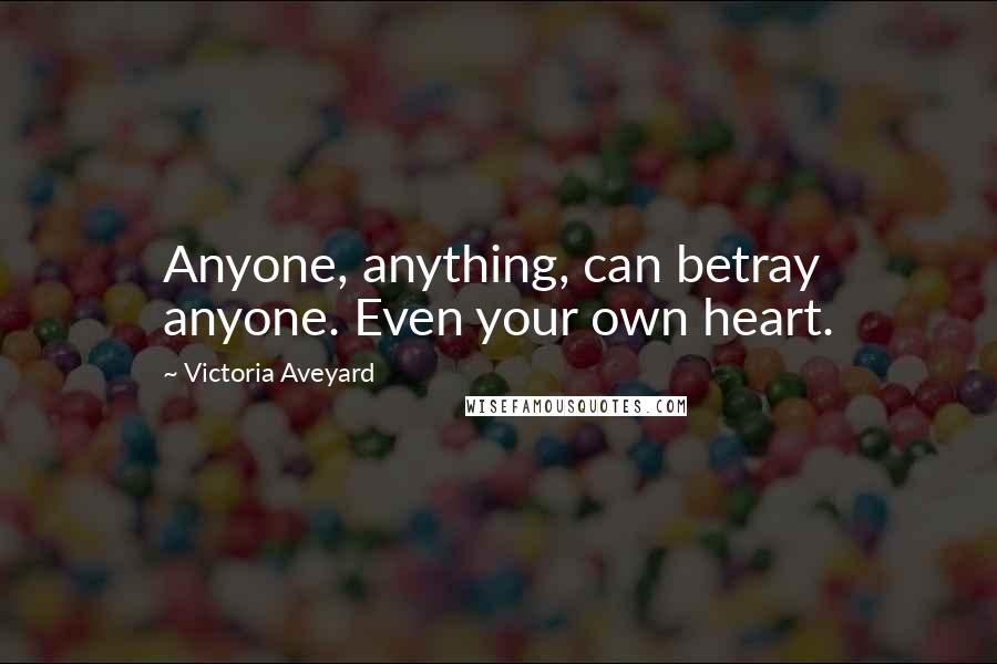 Victoria Aveyard Quotes: Anyone, anything, can betray anyone. Even your own heart.