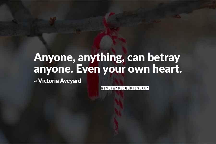 Victoria Aveyard Quotes: Anyone, anything, can betray anyone. Even your own heart.