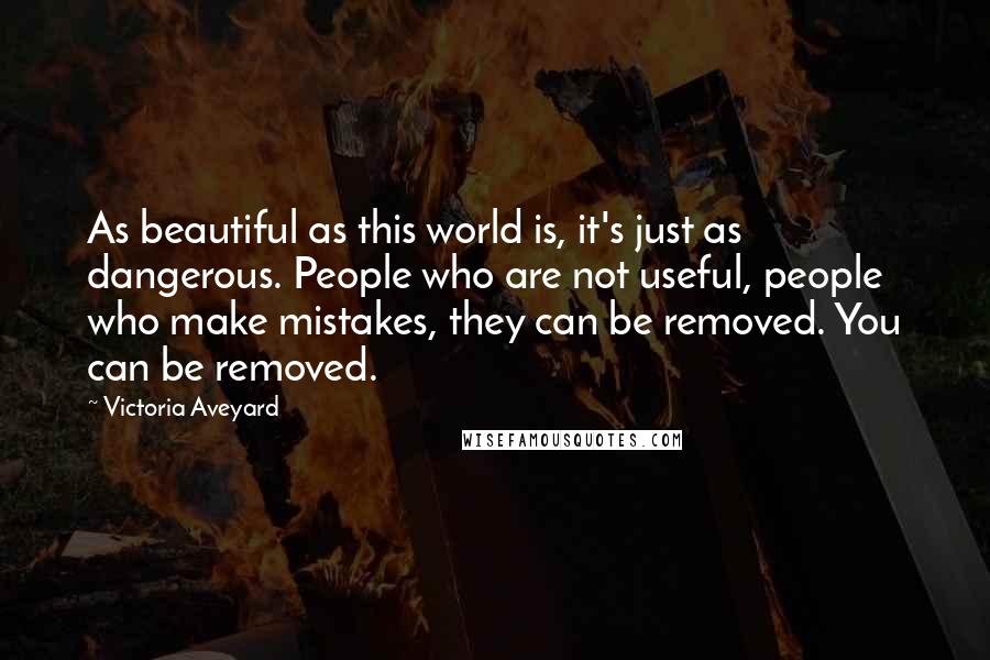 Victoria Aveyard Quotes: As beautiful as this world is, it's just as dangerous. People who are not useful, people who make mistakes, they can be removed. You can be removed.