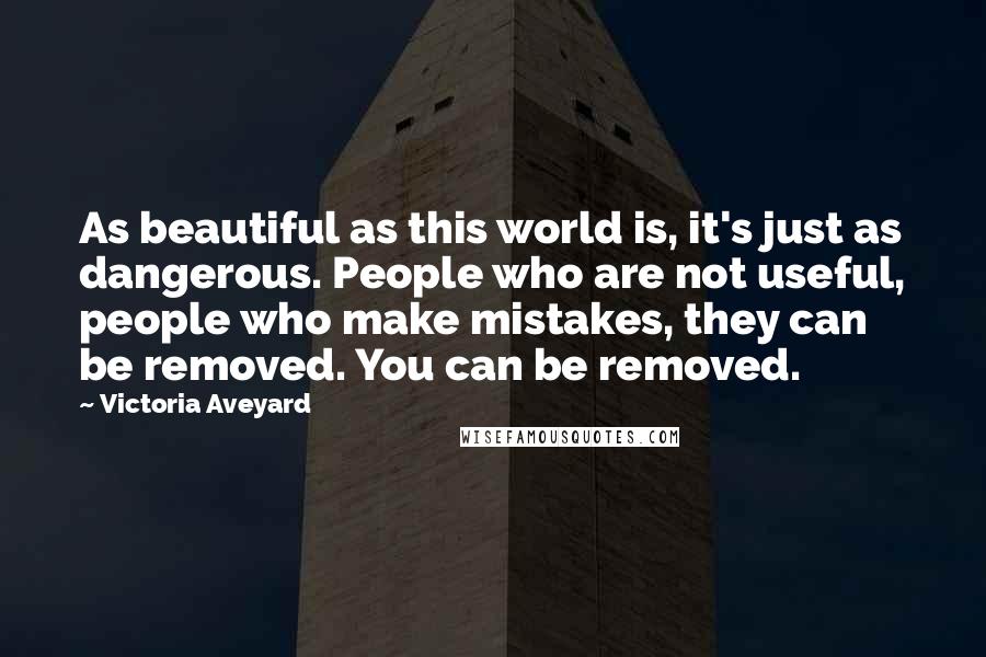 Victoria Aveyard Quotes: As beautiful as this world is, it's just as dangerous. People who are not useful, people who make mistakes, they can be removed. You can be removed.