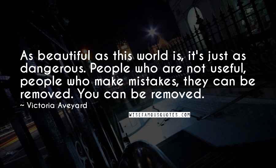 Victoria Aveyard Quotes: As beautiful as this world is, it's just as dangerous. People who are not useful, people who make mistakes, they can be removed. You can be removed.