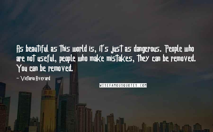 Victoria Aveyard Quotes: As beautiful as this world is, it's just as dangerous. People who are not useful, people who make mistakes, they can be removed. You can be removed.