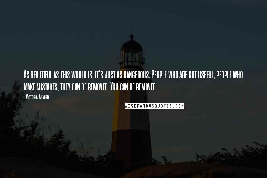 Victoria Aveyard Quotes: As beautiful as this world is, it's just as dangerous. People who are not useful, people who make mistakes, they can be removed. You can be removed.