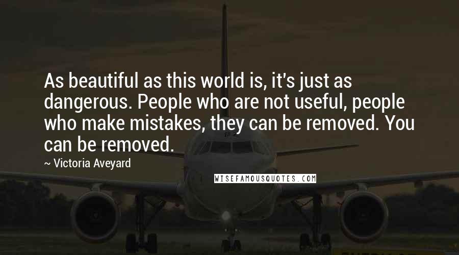 Victoria Aveyard Quotes: As beautiful as this world is, it's just as dangerous. People who are not useful, people who make mistakes, they can be removed. You can be removed.