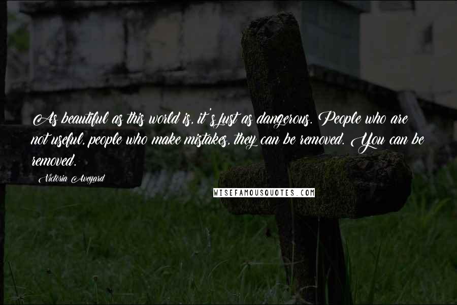 Victoria Aveyard Quotes: As beautiful as this world is, it's just as dangerous. People who are not useful, people who make mistakes, they can be removed. You can be removed.