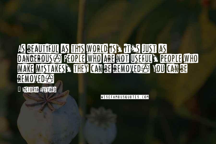 Victoria Aveyard Quotes: As beautiful as this world is, it's just as dangerous. People who are not useful, people who make mistakes, they can be removed. You can be removed.