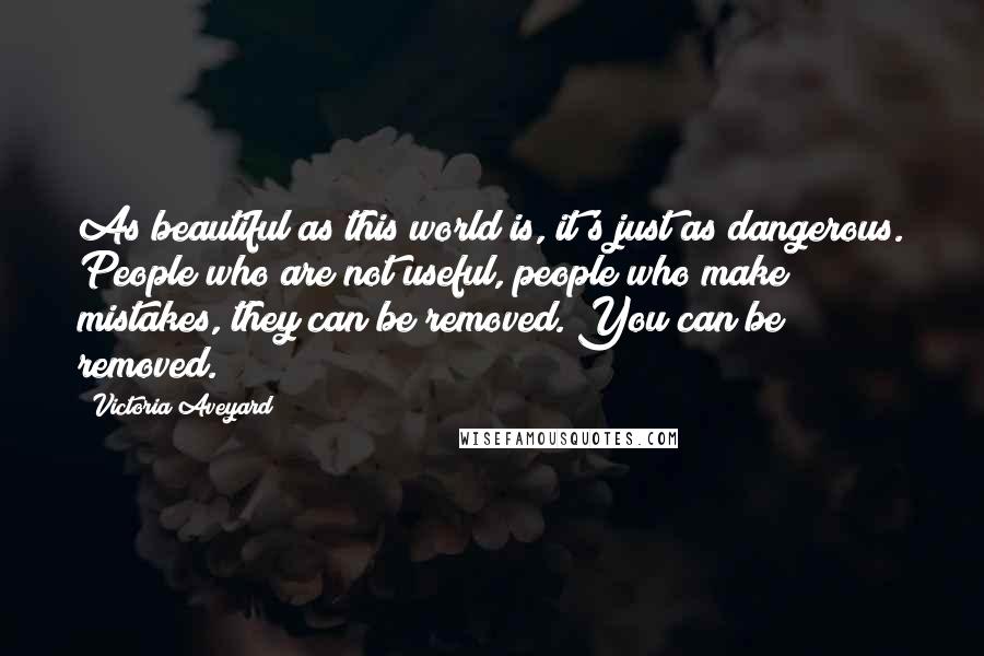 Victoria Aveyard Quotes: As beautiful as this world is, it's just as dangerous. People who are not useful, people who make mistakes, they can be removed. You can be removed.