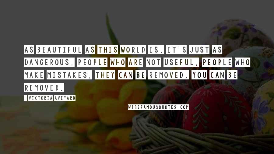 Victoria Aveyard Quotes: As beautiful as this world is, it's just as dangerous. People who are not useful, people who make mistakes, they can be removed. You can be removed.