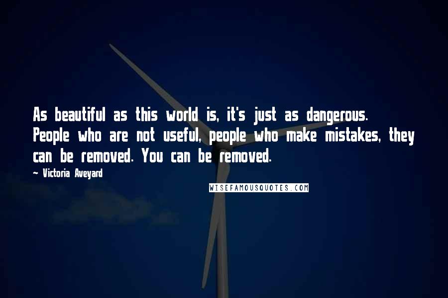 Victoria Aveyard Quotes: As beautiful as this world is, it's just as dangerous. People who are not useful, people who make mistakes, they can be removed. You can be removed.