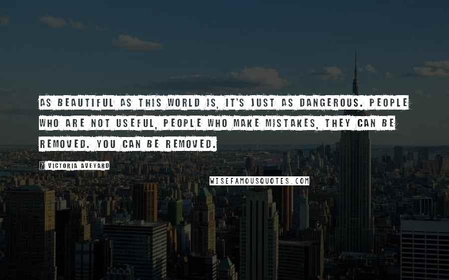 Victoria Aveyard Quotes: As beautiful as this world is, it's just as dangerous. People who are not useful, people who make mistakes, they can be removed. You can be removed.