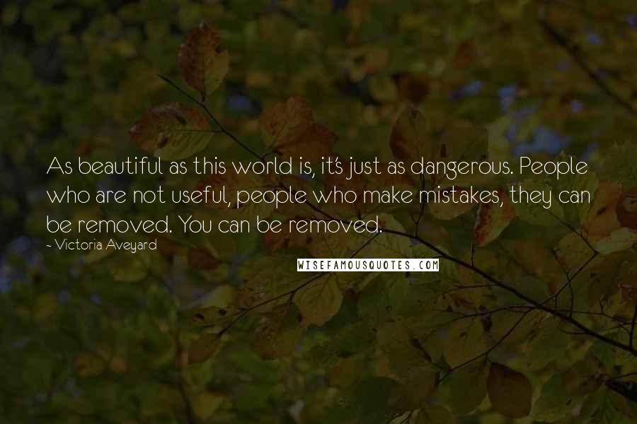 Victoria Aveyard Quotes: As beautiful as this world is, it's just as dangerous. People who are not useful, people who make mistakes, they can be removed. You can be removed.