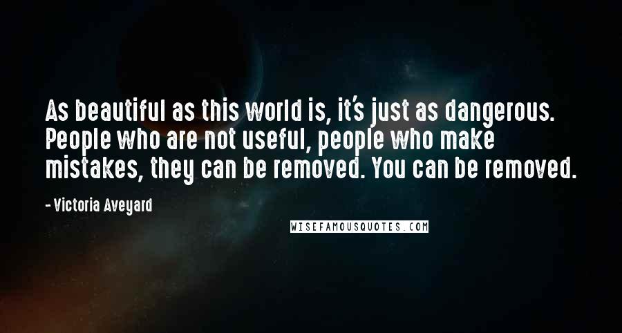 Victoria Aveyard Quotes: As beautiful as this world is, it's just as dangerous. People who are not useful, people who make mistakes, they can be removed. You can be removed.