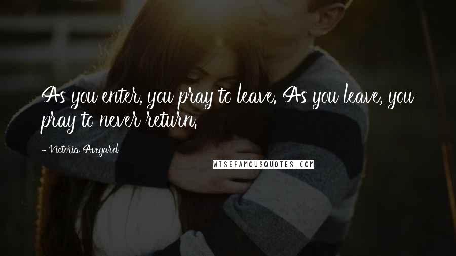 Victoria Aveyard Quotes: As you enter, you pray to leave. As you leave, you pray to never return.